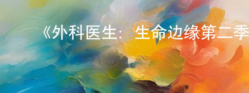 ﻿陈彦红发布﻿《外科医生：生命边缘第二季》迅雷下载/在线观看-选秀综艺-美剧天堂